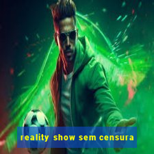 reality show sem censura